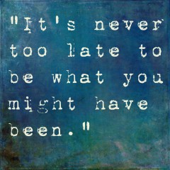 Motivational Saying "It's Never Too Late To Be What You Might Have Been."